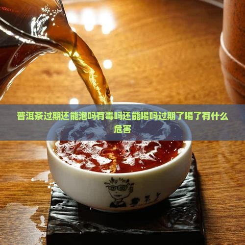 普洱茶过期还能泡吗有毒吗还能喝吗过期了喝了有什么危害