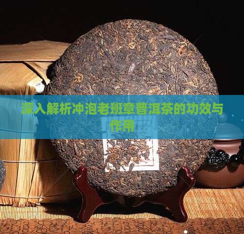 深入解析冲泡老班章普洱茶的功效与作用