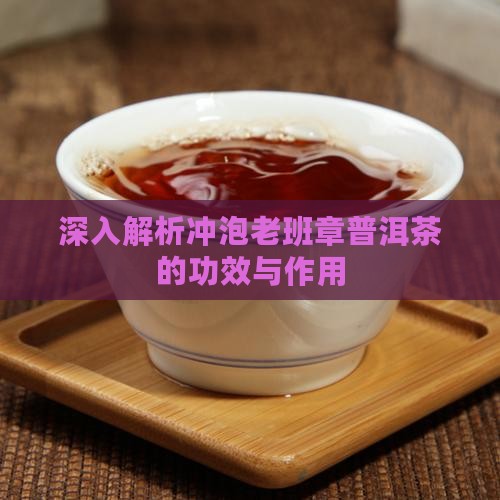 深入解析冲泡老班章普洱茶的功效与作用