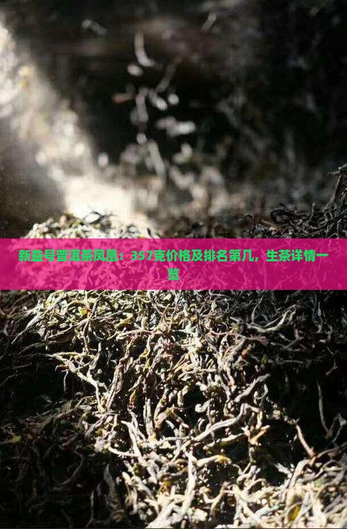 新益号普洱茶凤凰：357克价格及排名第几，生茶详情一览