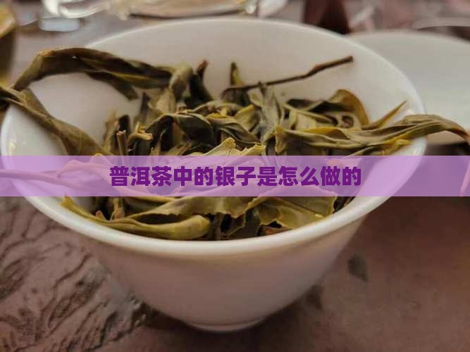 普洱茶中的银子是怎么做的