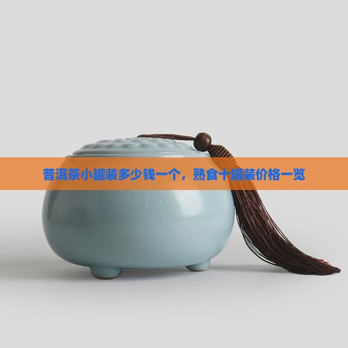 普洱茶小罐装多少钱一个，熟食十罐装价格一览