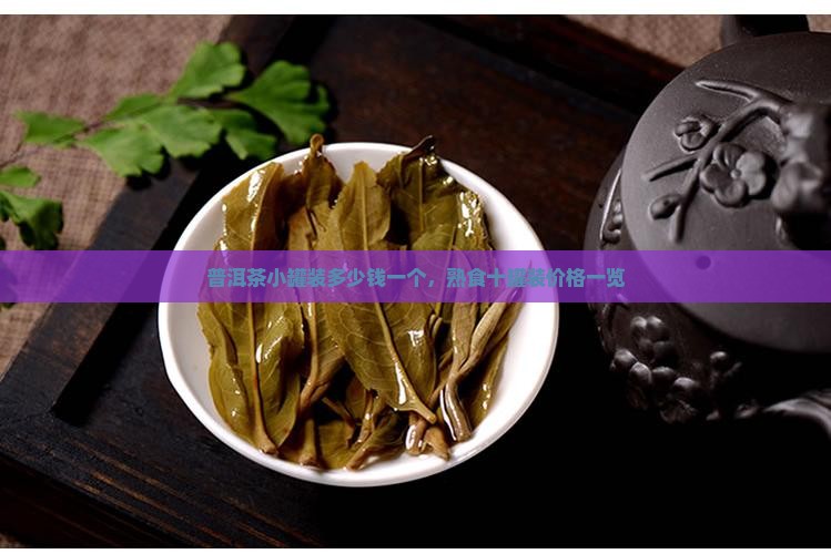 普洱茶小罐装多少钱一个，熟食十罐装价格一览