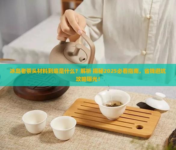 冰岛老茶头材料