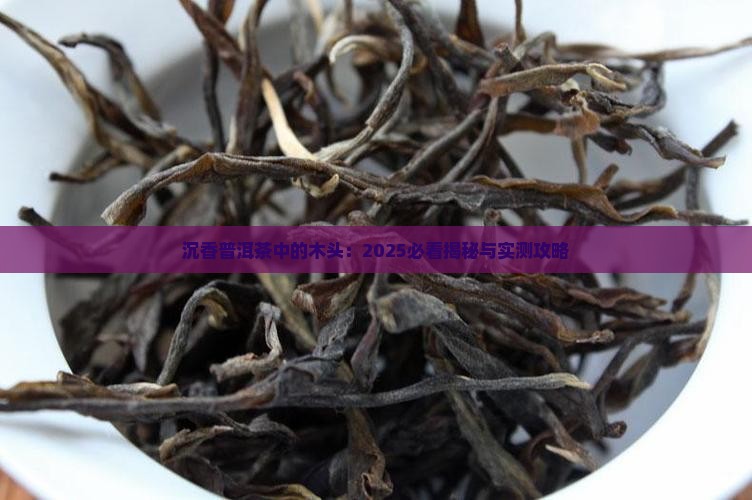 沉香普洱茶中的木头 沉香普洱茶中的木头