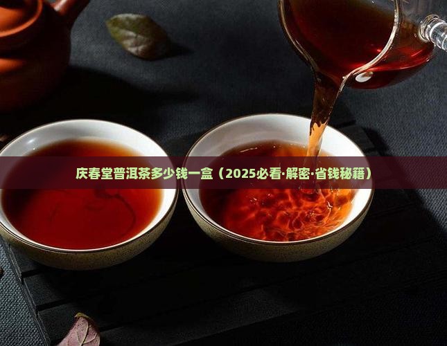 庆春堂普洱茶多少钱一盒 庆春堂普洱茶多少钱一盒