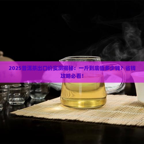 普洱茶出口多少钱一斤
