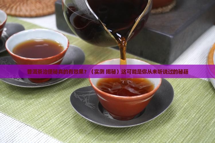 普洱茶有治便秘的功效吗 普洱茶有治便秘的功效吗