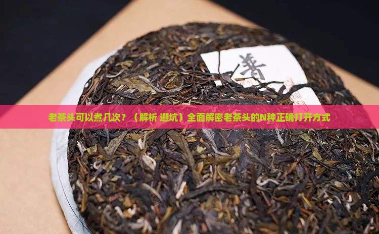老茶头可以煮几次 老茶头可以煮几次