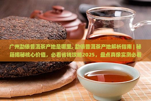 广州勐傣普洱茶产地是哪里
