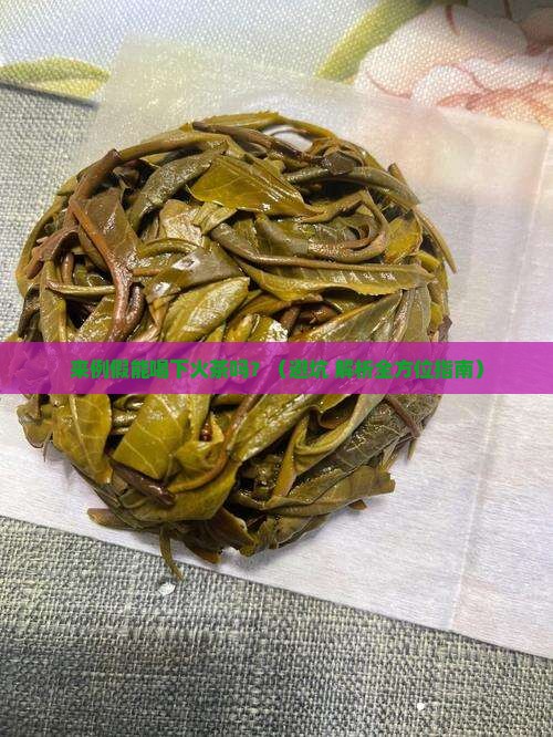 来例假可以喝下火茶吗