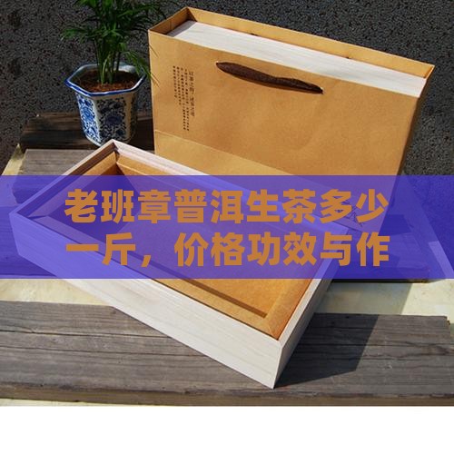老班章普洱生茶多少一斤 老班章普洱生茶多少一斤
