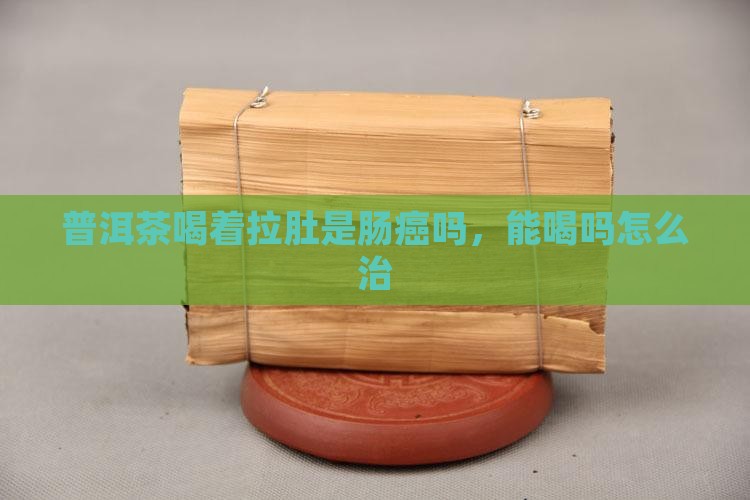 普洱茶喝着拉肚是肠癌吗