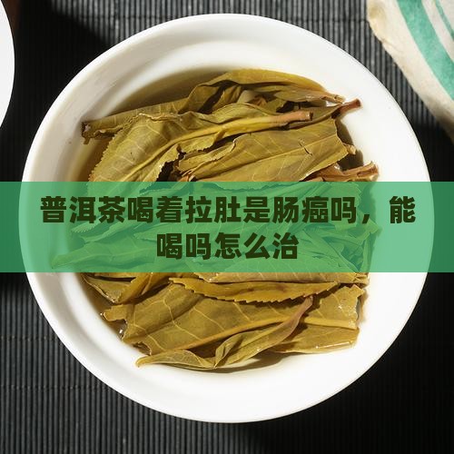 普洱茶喝着拉肚是肠癌吗