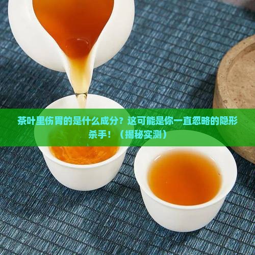 茶叶里伤胃的是什么成分 茶叶里伤胃的是什么成分