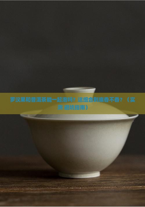 罗汉果和普洱茶可以一起泡茶吗