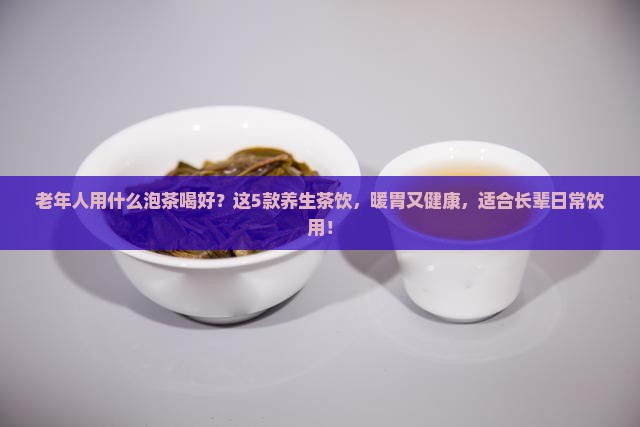 老年人用什么泡茶喝好