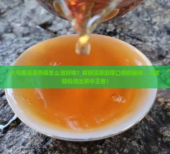 大号普洱茶熟茶怎么泡好喝 大号普洱茶熟茶怎么泡好喝