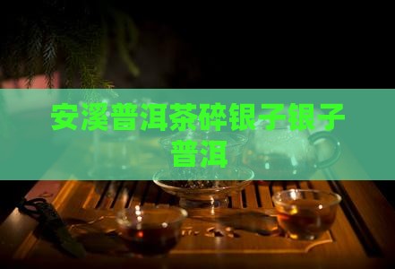 安溪有碎银子普洱茶嘛