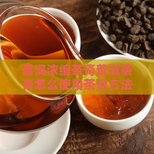 普洱浓缩茶膏茶膏怎么用