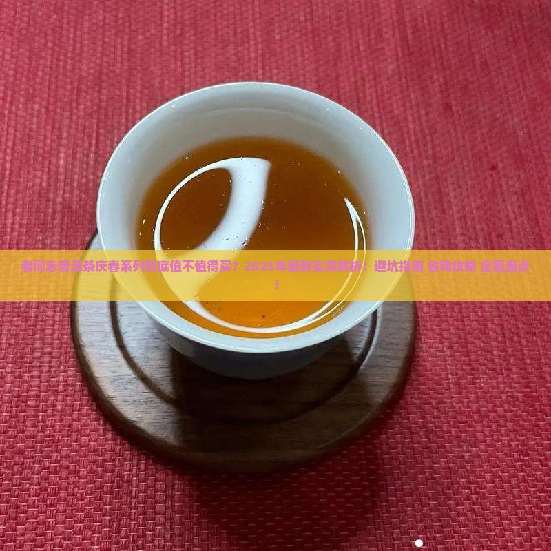 老同志普洱茶庆春系列清单 老同志普洱茶庆春系列清单