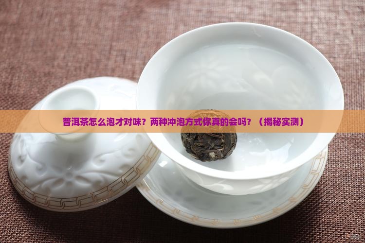 普洱茶的两种冲泡方式为 普洱茶的两种冲泡方式为