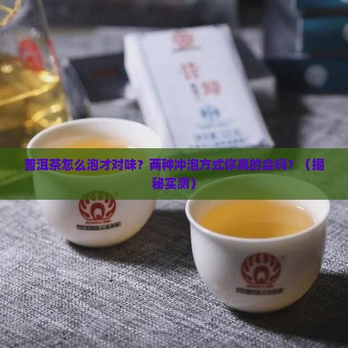 普洱茶的两种冲泡方式为 普洱茶的两种冲泡方式为