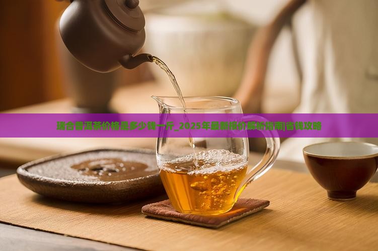 瑞合普洱茶价格是多少钱一斤
