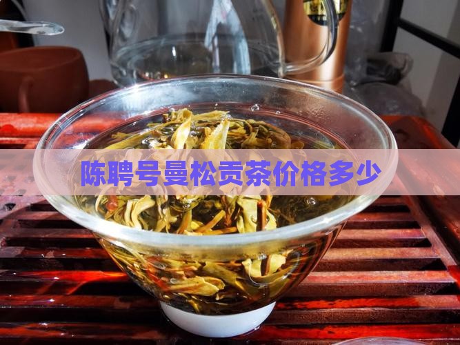 陈聘号曼松贡茶价格
