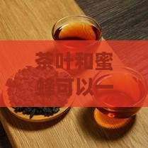 茶叶和蜜蜂可以一起泡吗