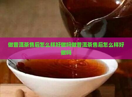 做普洱茶售后怎么样好做吗