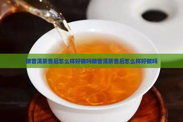 做普洱茶售后怎么样好做吗