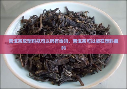 普洱茶放塑料瓶可以吗