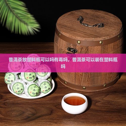普洱茶放塑料瓶可以吗