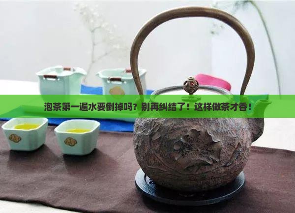 泡茶第一遍水要倒掉吗