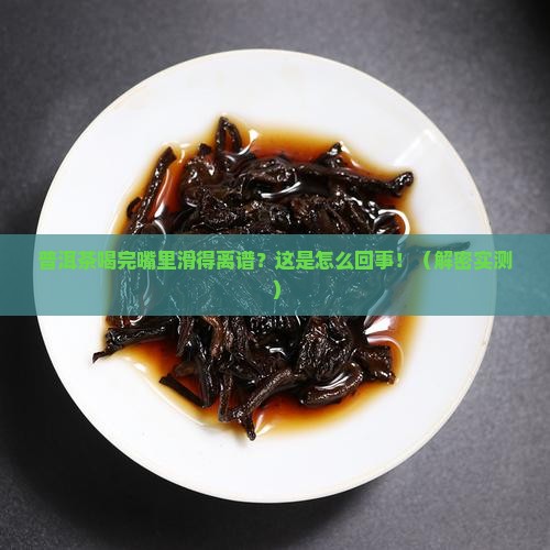 普洱茶喝完口中很滑怎么回事 普洱茶喝完口中很滑怎么回事