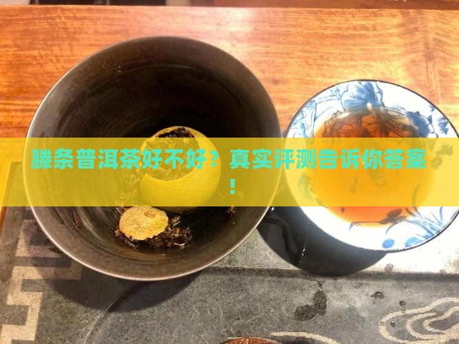滕条普洱茶好不好 滕条普洱茶好不好