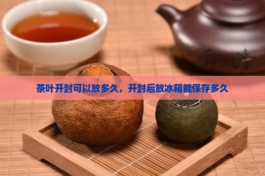 茶叶开封可以放多久 茶叶开封可以放多久