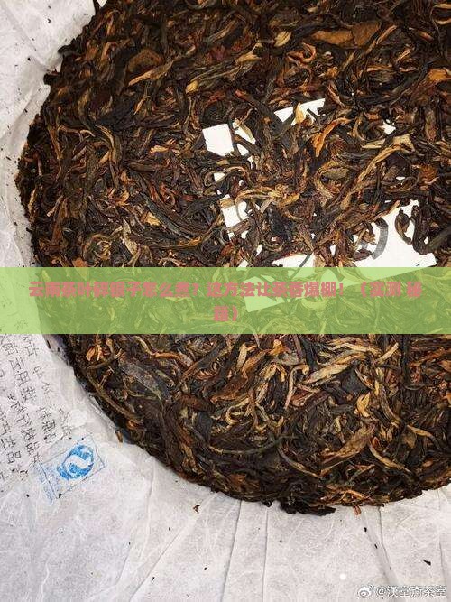 云南茶叶碎银子怎样煮