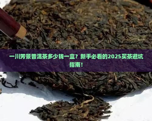 一川芳景普洱茶多少钱一盒