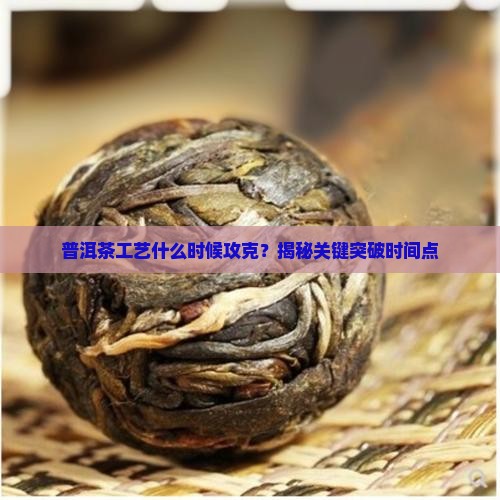 普洱茶工艺什么时候攻克
