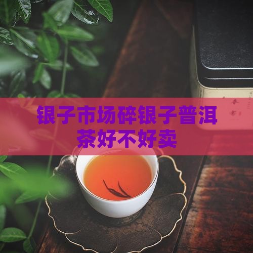 碎银子的茶好不好卖