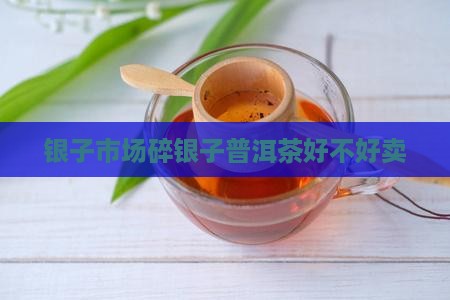 碎银子的茶好不好卖