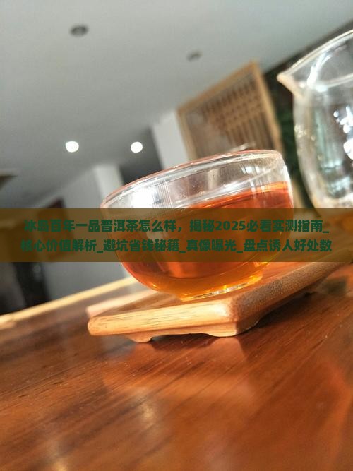 冰岛百年一品普洱茶怎么样 冰岛百年一品普洱茶怎么样