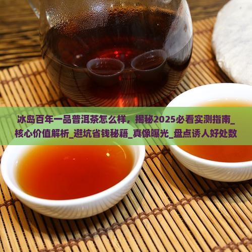 冰岛百年一品普洱茶怎么样 冰岛百年一品普洱茶怎么样