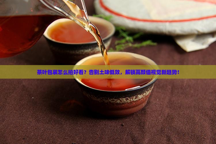 茶叶包装怎么拍好看