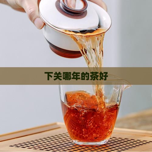 下关哪年的茶好