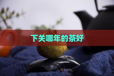 下关哪年的茶好