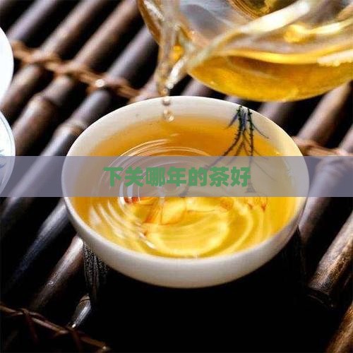 下关哪年的茶好