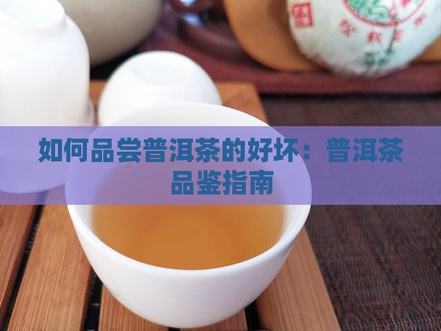 如何品尝老普洱茶的好坏 如何品尝老普洱茶的好坏